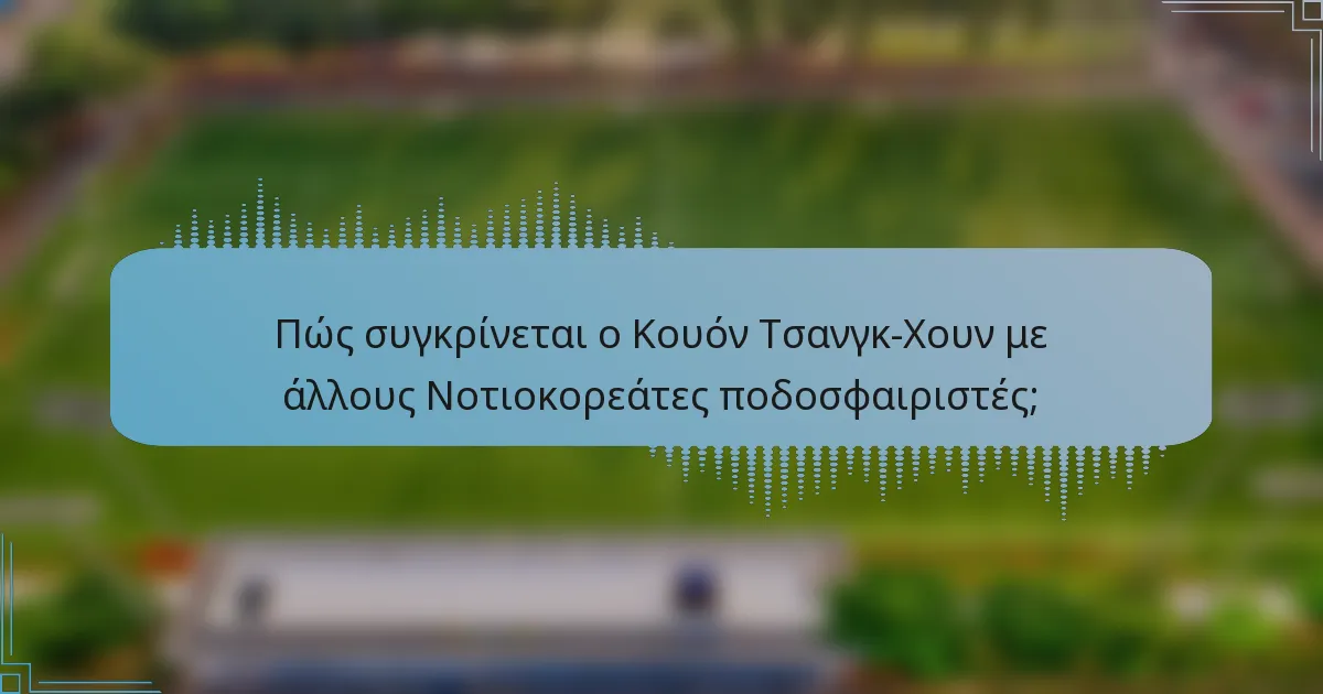 Πώς συγκρίνεται ο Κουόν Τσανγκ-Χουν με άλλους Νοτιοκορεάτες ποδοσφαιριστές;