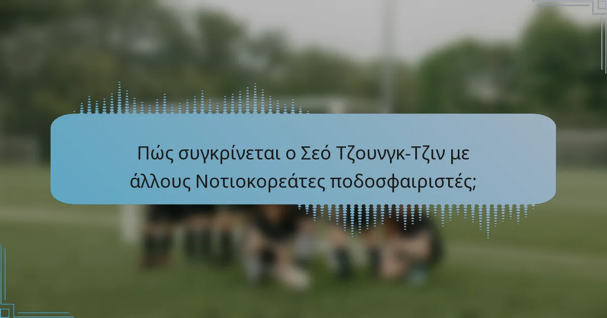 Πώς συγκρίνεται ο Σεό Τζουνγκ-Τζιν με άλλους Νοτιοκορεάτες ποδοσφαιριστές;