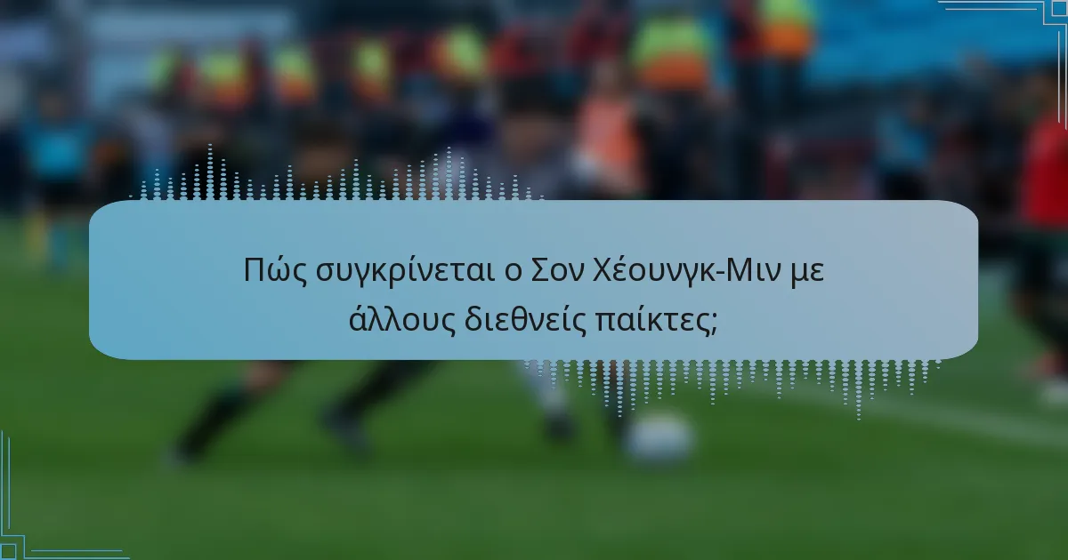 Πώς συγκρίνεται ο Σον Χέουνγκ-Μιν με άλλους διεθνείς παίκτες;