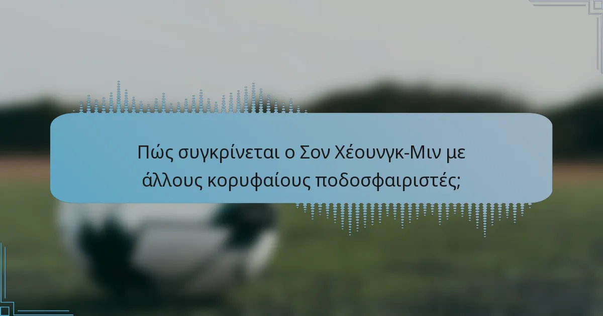 Πώς συγκρίνεται ο Σον Χέουνγκ-Μιν με άλλους κορυφαίους ποδοσφαιριστές;