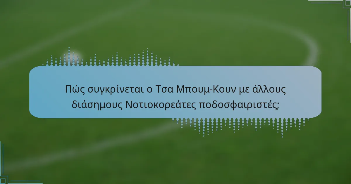 Πώς συγκρίνεται ο Τσα Μπουμ-Κουν με άλλους διάσημους Νοτιοκορεάτες ποδοσφαιριστές;