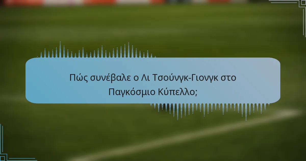 Πώς συνέβαλε ο Λι Τσούνγκ-Γιονγκ στο Παγκόσμιο Κύπελλο;