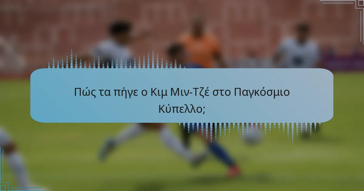 Πώς τα πήγε ο Κιμ Μιν-Τζέ στο Παγκόσμιο Κύπελλο;