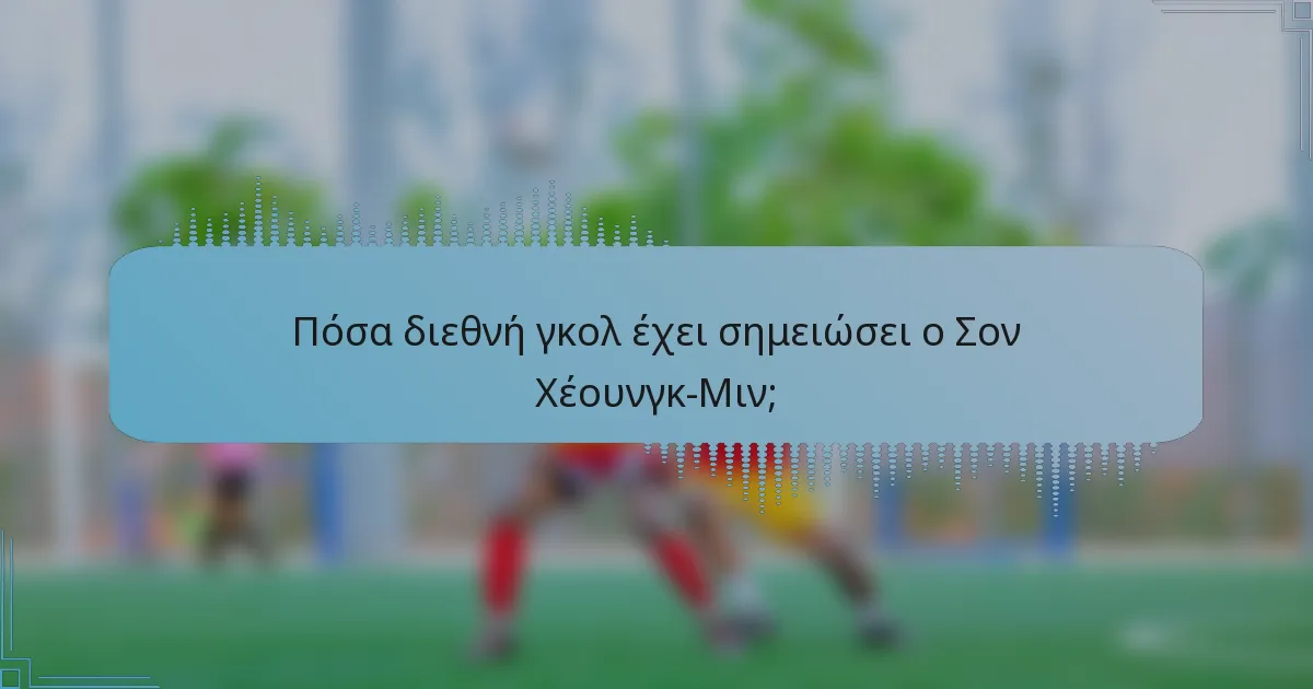 Πόσα διεθνή γκολ έχει σημειώσει ο Σον Χέουνγκ-Μιν;