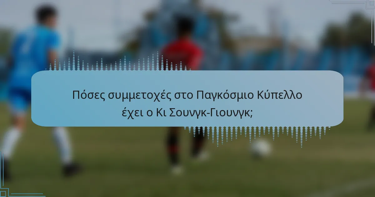 Πόσες συμμετοχές στο Παγκόσμιο Κύπελλο έχει ο Κι Σουνγκ-Γιουνγκ;