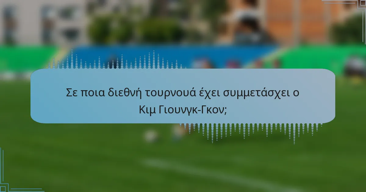 Σε ποια διεθνή τουρνουά έχει συμμετάσχει ο Κιμ Γιουνγκ-Γκον;