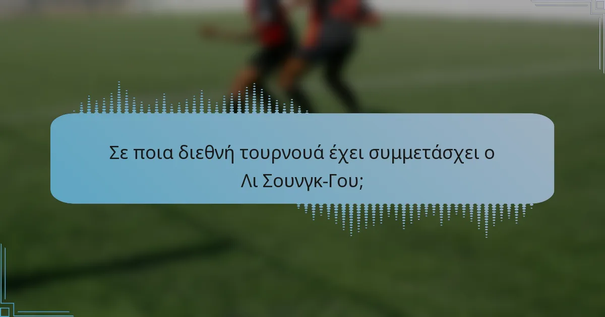 Σε ποια διεθνή τουρνουά έχει συμμετάσχει ο Λι Σουνγκ-Γου;