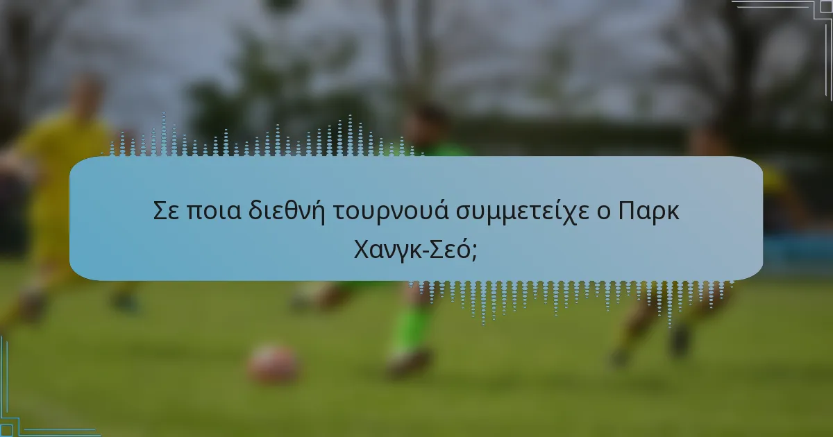 Σε ποια διεθνή τουρνουά συμμετείχε ο Παρκ Χανγκ-Σεό;